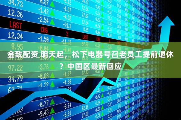 金致配资 明天起，松下电器号召老员工提前退休？中国区最新回应
